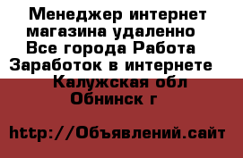 Менеджер интернет-магазина удаленно - Все города Работа » Заработок в интернете   . Калужская обл.,Обнинск г.